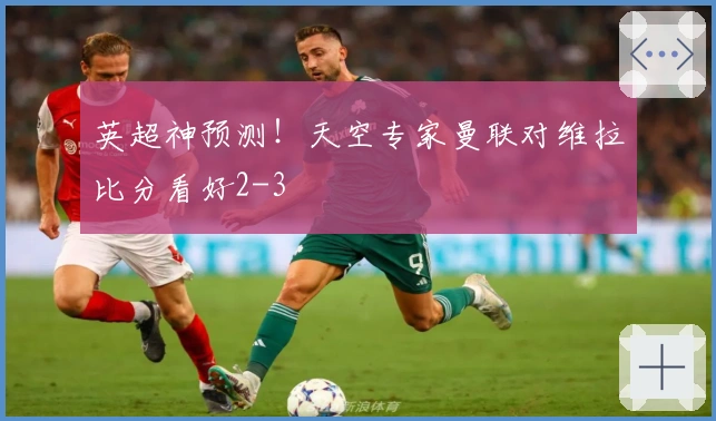 英超神预测！天空专家曼联对维拉比分看好2-3
