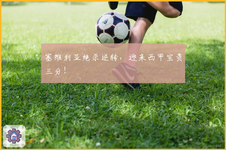 塞维利亚绝杀逆转,迎来西甲宝贵三分!