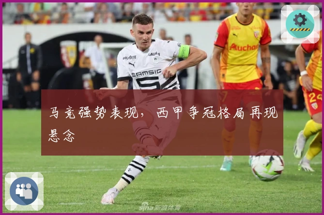 马竞强势表现，西甲争冠格局再现悬念