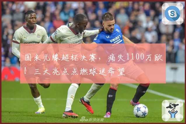 国米无缘超杯决赛，痛失1100万欧！三大亮点点燃球迷希望