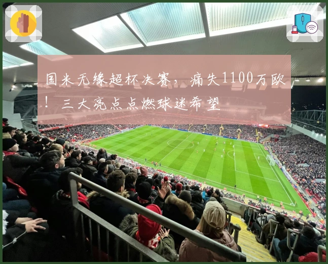 国米无缘超杯决赛,痛失1100万欧!三大亮点点燃球迷希望