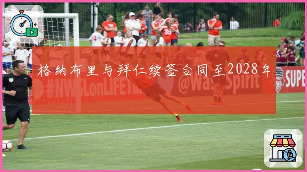 格纳布里与拜仁续签合同至2028年