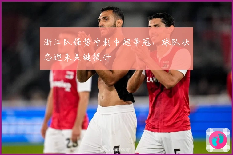 浙江队强势冲刺中超争冠，球队状态迎来关键提升