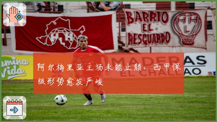 阿尔梅里亚主场未能止颓，西甲保级形势愈发严峻