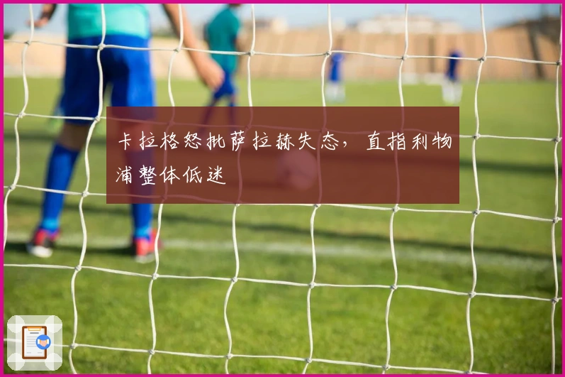 卡拉格怒批萨拉赫失态，直指利物浦整体低迷